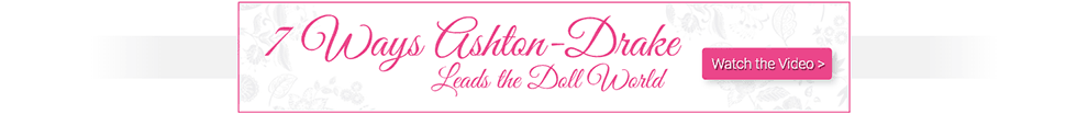 7 Ways Ashton-Drake Leads the Doll World - Watch the Video