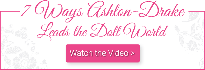 7 Ways Ashton-Drake Leads the Doll World - Watch the Video